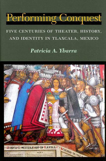 Performing Conquest: Five Centuries of Theater, History, and Identity in Tlaxcala, Mexico - stevensbooks