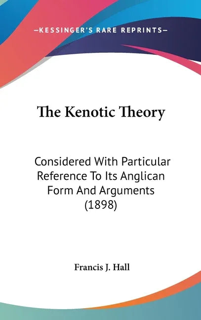Kenotic Theory: Considered With Particular Reference To Its Anglican Form And Arguments (1898) - stevensbooks