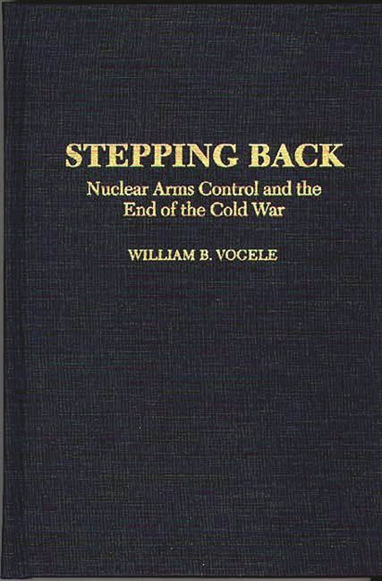 Stepping Back: Nuclear Arms Control and the End of the Cold War - Ingram