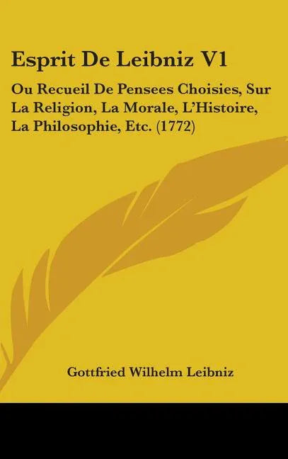 Esprit De Leibniz V1: Ou Recueil De Pensees Choisies, Sur La Religion, La Morale, L'Histoire, La Philosophie, Etc. (1772) - stevensbooks