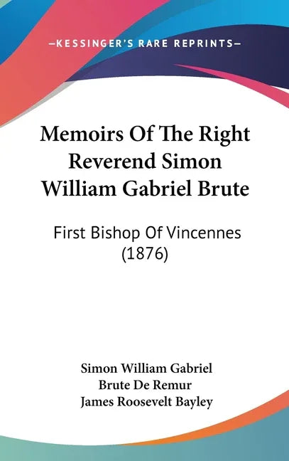 Memoirs Of The Right Reverend Simon William Gabriel Brute: First Bishop Of Vincennes (1876) - stevensbooks