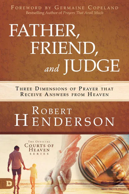Father, Friend, and Judge: Three Dimensions of Prayer That Receive Answers from Heaven - stevensbooks