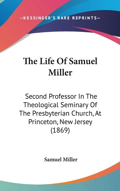 Life Of Samuel Miller: Second Professor In The Theological Seminary Of The Presbyterian Church, At Princeton, New Jersey (1869) - stevensbooks