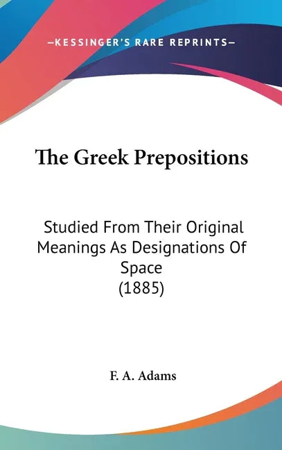 Greek Prepositions: Studied From Their Original Meanings As Designations Of Space (1885) - stevensbooks