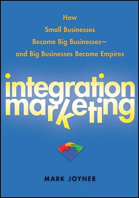 Integration Marketing: How Small Businesses Become Big Businesses - And Big Businesses Become Empires - stevensbooks