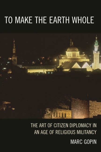 To Make the Earth Whole: The Art of Citizen Diplomacy in an Age of Religious Militancy - Ingram