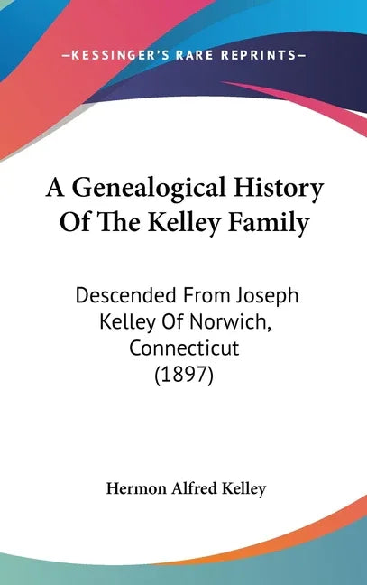 Genealogical History Of The Kelley Family: Descended From Joseph Kelley Of Norwich, Connecticut (1897) - stevensbooks