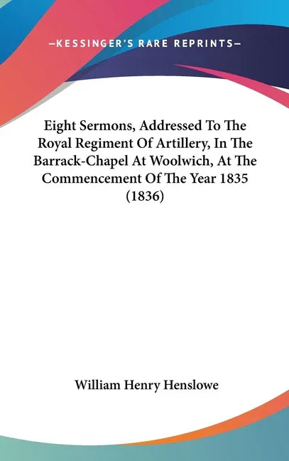 Eight Sermons, Addressed To The Royal Regiment Of Artillery, In The Barrack-Chapel At Woolwich, At The Commencement Of The Year 1835 (1836) - stevensbooks