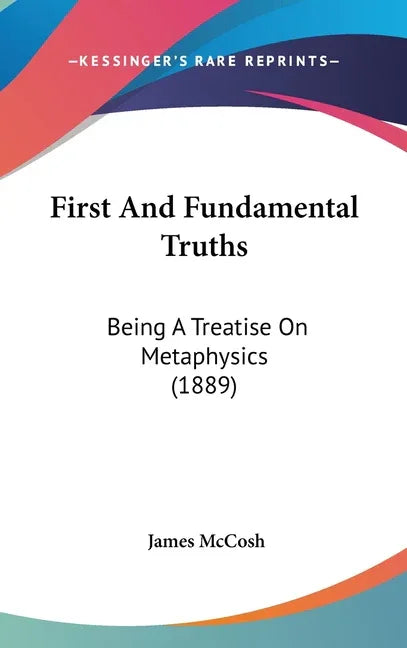 First And Fundamental Truths: Being A Treatise On Metaphysics (1889) - stevensbooks