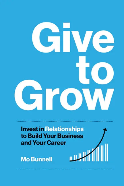 Give to Grow: Invest in Relationships to Build Your Business and Your Career - stevensbooks