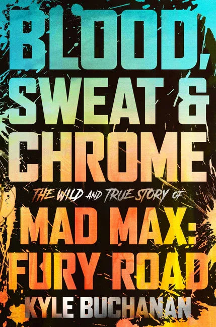 Blood, Sweat & Chrome: The Wild and True Story of Mad Max: Fury Road - stevensbooks