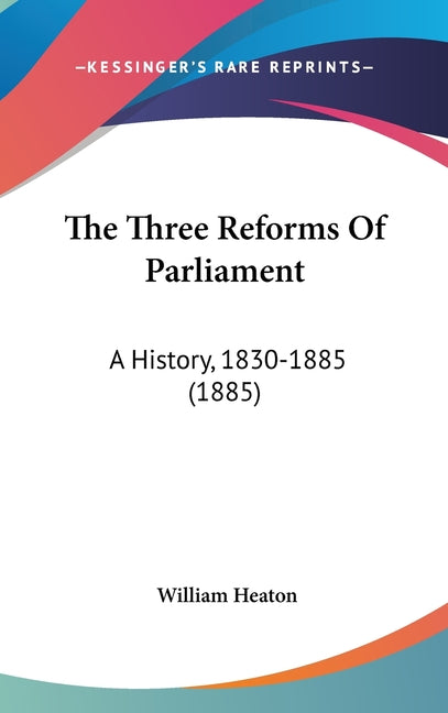 Three Reforms Of Parliament: A History, 1830-1885 (1885) - Ingram