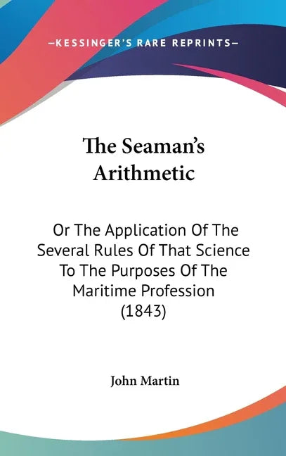 Seaman's Arithmetic: Or The Application Of The Several Rules Of That Science To The Purposes Of The Maritime Profession (1843) - stevensbooks
