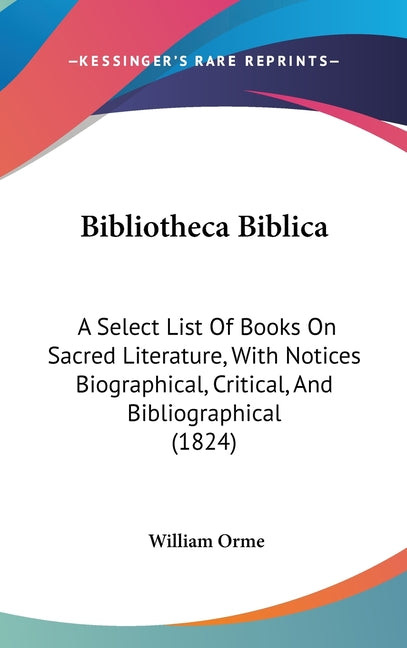 Bibliotheca Biblica: A Select List Of Books On Sacred Literature, With Notices Biographical, Critical, And Bibliographical (1824) - Ingram