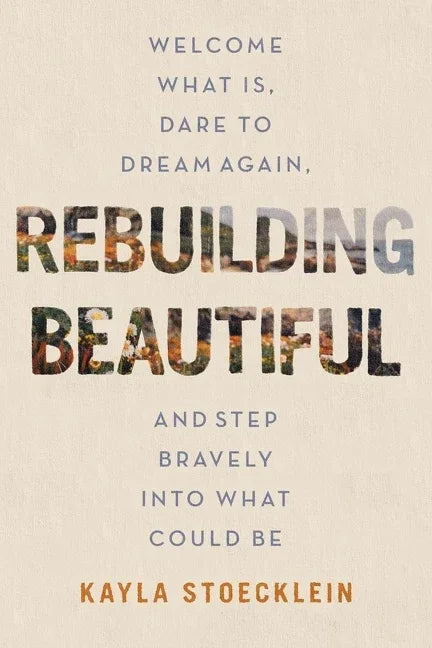 Rebuilding Beautiful: Welcome What Is, Dare to Dream Again, and Step Bravely Into What Could Be - stevensbooks