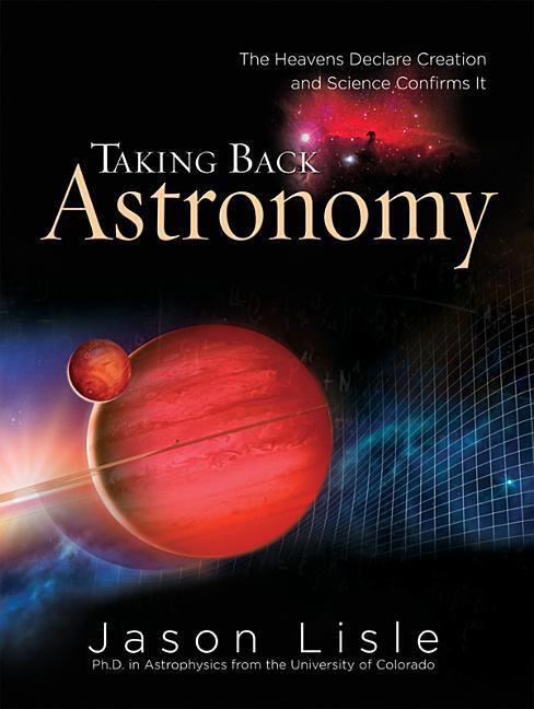 Taking Back Astronomy: The Heavens Declare Creation and Science Confirms It - stevensbooks