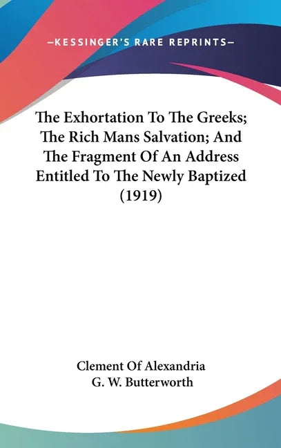 Exhortation To The Greeks; The Rich Mans Salvation; And The Fragment Of An Address Entitled To The Newly Baptized (1919) - stevensbooks
