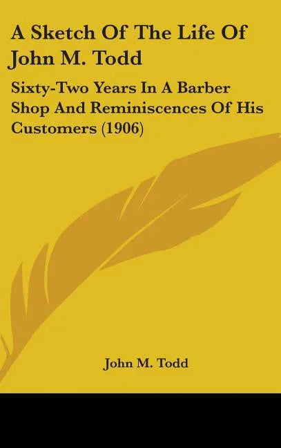 Sketch Of The Life Of John M. Todd: Sixty-Two Years In A Barber Shop And Reminiscences Of His Customers (1906) - stevensbooks