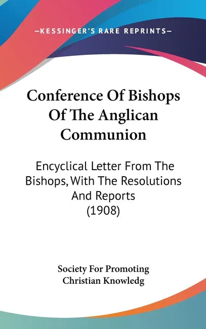 Conference Of Bishops Of The Anglican Communion: Encyclical Letter From The Bishops, With The Resolutions And Reports (1908) - stevensbooks