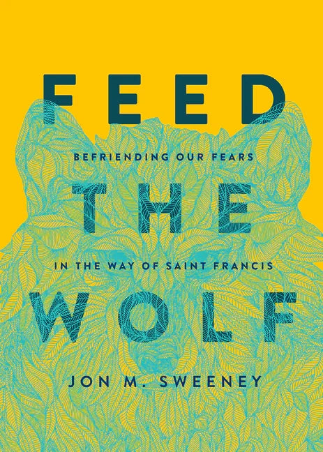 Feed the Wolf: Befriending Our Fears in the Way of Saint Francis - stevensbooks