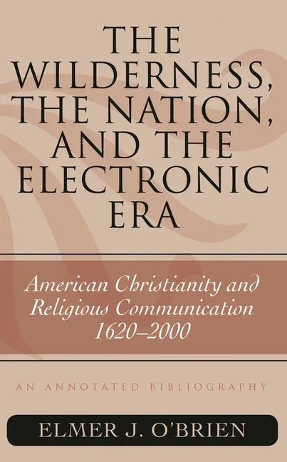 Wilderness, the Nation, and the Electronic Era: American Christianity and Religious Communication, 1620-2000: An Annotated Bibliography - stevensbooks
