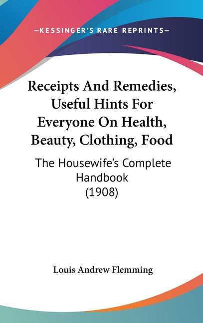 Receipts And Remedies, Useful Hints For Everyone On Health, Beauty, Clothing, Food: The Housewife's Complete Handbook (1908) - Ingram