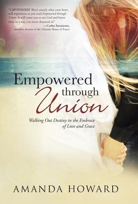 Empowered Through Union: Walking Out Destiny in the Embrace of Love and Grace - stevensbooks