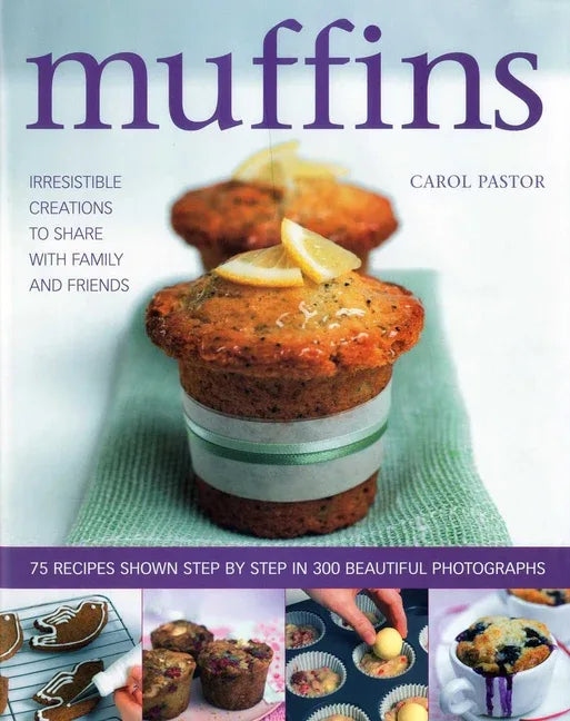 Muffins: Irresistible Creations to Share with Family and Friends: 75 Recipes Shown Step by Step in 300 Beautiful Photographs - stevensbooks