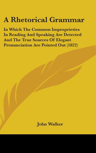 Rhetorical Grammar: In Which The Common Improprieties In Reading And Speaking Are Detected And The True Sources Of Elegant Pronunciation A - Ingram