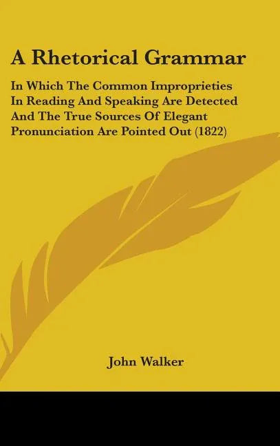 Rhetorical Grammar: In Which The Common Improprieties In Reading And Speaking Are Detected And The True Sources Of Elegant Pronunciation A - stevensbooks