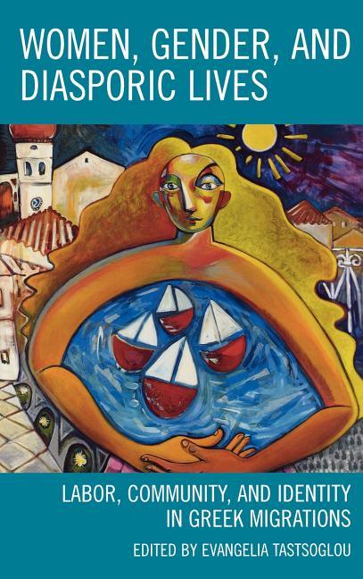 Women, Gender, and Diasporic Lives: Labor, Community, and Identity in Greek Migrations - stevensbooks