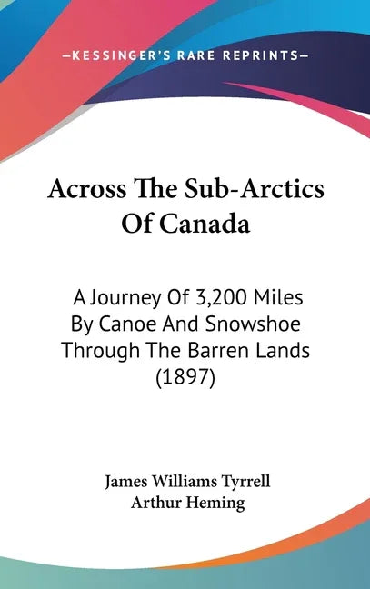 Across The Sub-Arctics Of Canada: A Journey Of 3,200 Miles By Canoe And Snowshoe Through The Barren Lands (1897) - stevensbooks