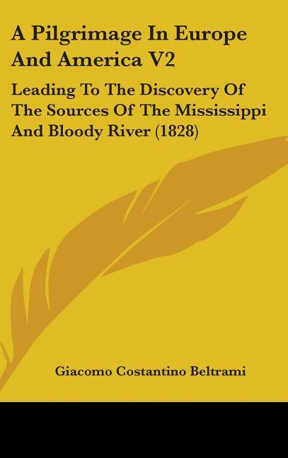 Pilgrimage In Europe And America V2: Leading To The Discovery Of The Sources Of The Mississippi And Bloody River (1828) - stevensbooks