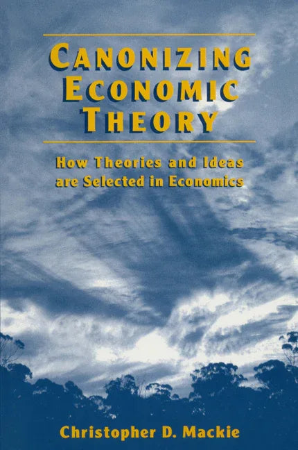 Canonizing Economic Theory: How Theories and Ideas are Selected in Economics - stevensbooks