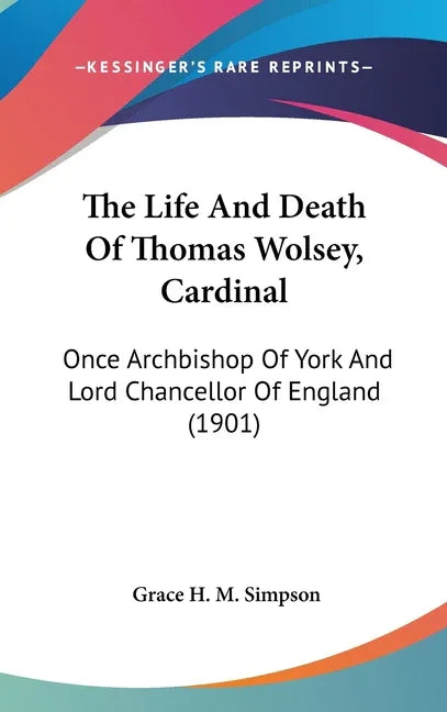 Life And Death Of Thomas Wolsey, Cardinal: Once Archbishop Of York And Lord Chancellor Of England (1901) - stevensbooks