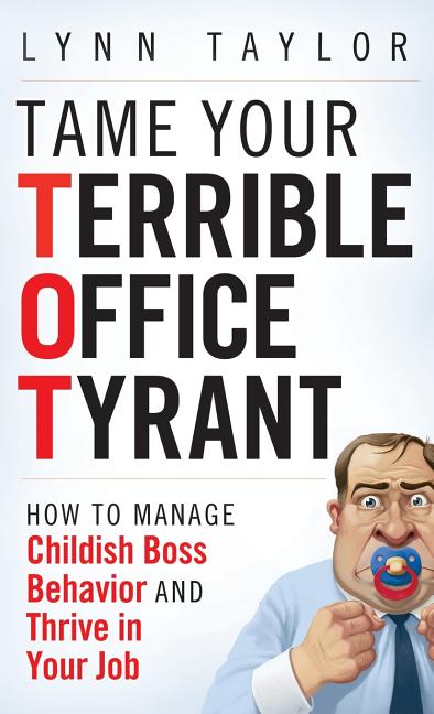 Tame Your Terrible Office Tyrant: How to Manage Childish Boss Behavior and Thrive in Your Job - Ingram