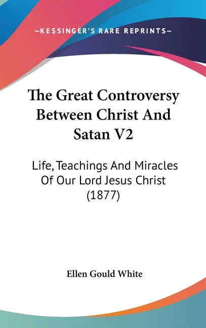 Great Controversy Between Christ And Satan V2: Life, Teachings And Miracles Of Our Lord Jesus Christ (1877) - stevensbooks