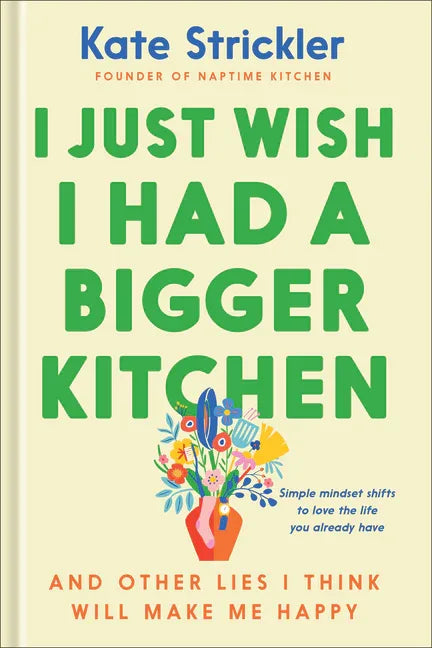 I Just Wish I Had a Bigger Kitchen: And Other Lies I Think Will Make Me Happy - stevensbooks