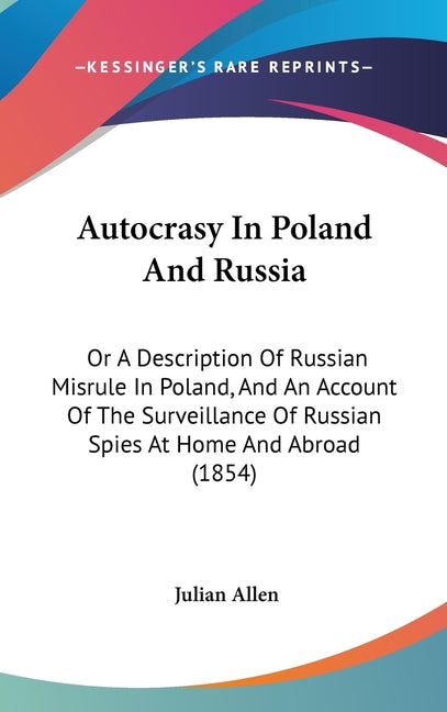Autocrasy In Poland And Russia: Or A Description Of Russian Misrule In Poland, And An Account Of The Surveillance Of Russian Spies At Home And Abroad - Ingram