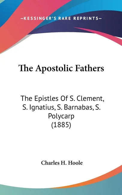 Apostolic Fathers: The Epistles Of S. Clement, S. Ignatius, S. Barnabas, S. Polycarp (1885) - stevensbooks