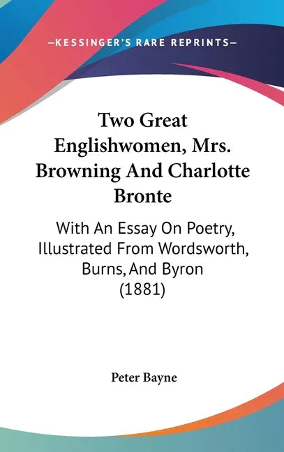 Two Great Englishwomen, Mrs. Browning And Charlotte Bronte: With An Essay On Poetry, Illustrated From Wordsworth, Burns, And Byron (1881) - stevensbooks