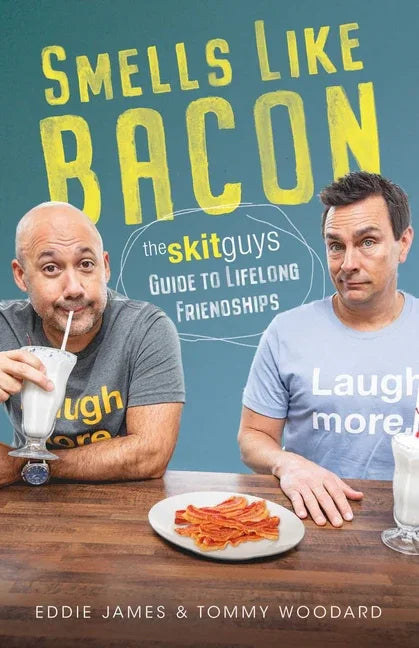 Smells Like Bacon: The Skit Guys Guide to Lifelong Friendships - stevensbooks