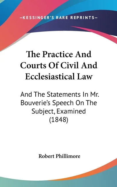 Practice And Courts Of Civil And Ecclesiastical Law: And The Statements In Mr. Bouverie's Speech On The Subject, Examined (1848) - stevensbooks