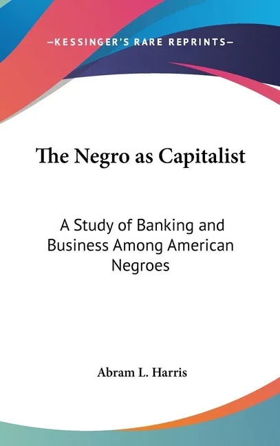 Negro as Capitalist: A Study of Banking and Business Among American Negroes - stevensbooks