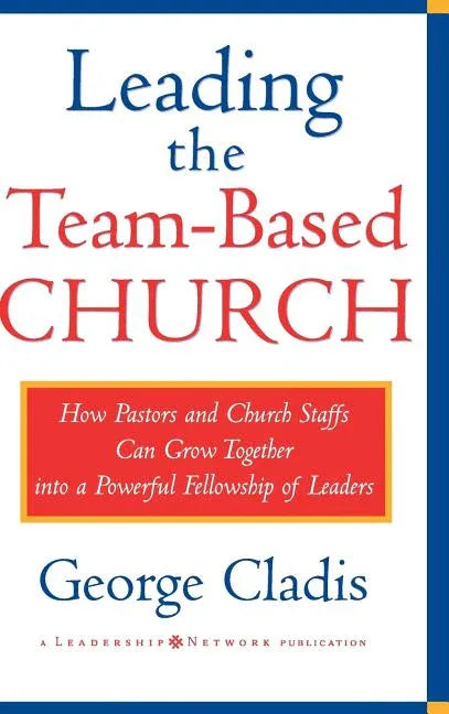 Leading the Team-Based Church: How Pastors and Church Staffs Can Grow Together Into a Powerful Fellowship of Leaders a Leadership Network Publication - stevensbooks