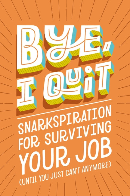 Bye, I Quit: Snarkspiration for Surviving Your Job (Until You Just Can't Anymore) - Ingram
