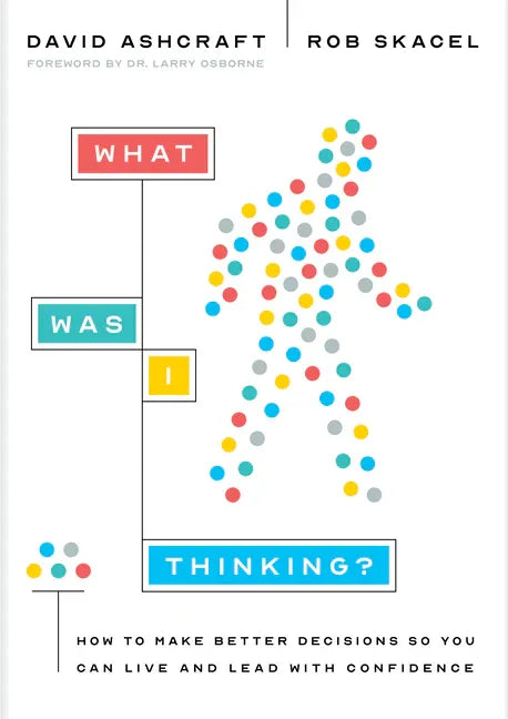What Was I Thinking?: How to Make Better Decisions So You Can Live and Lead with Confidence - stevensbooks