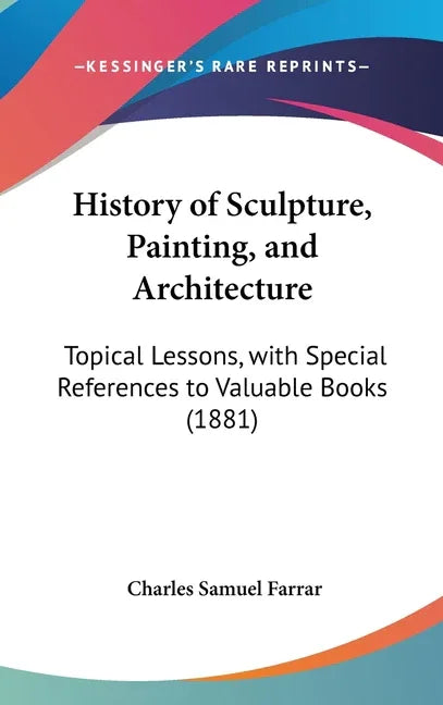 History of Sculpture, Painting, and Architecture: Topical Lessons, with Special References to Valuable Books (1881) - stevensbooks