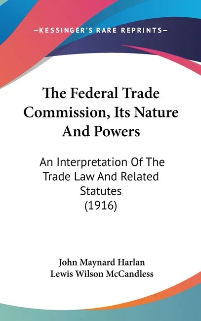 Federal Trade Commission, Its Nature And Powers: An Interpretation Of The Trade Law And Related Statutes (1916) - stevensbooks