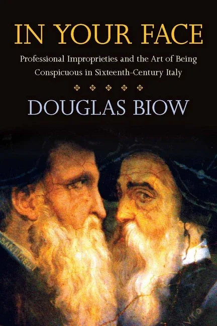 In Your Face: Professional Improprieties and the Art of Being Conspicuous in Sixteenth-Century Italy - stevensbooks